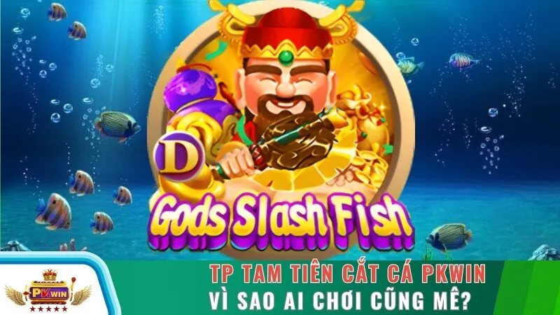 Tp Tam Tiên cắt Cá PKWIN - Vì Sao Ai Chơi Cũng Mê?